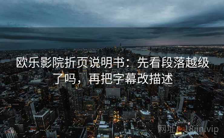 欧乐影院折页说明书：先看段落越级了吗，再把字幕改描述