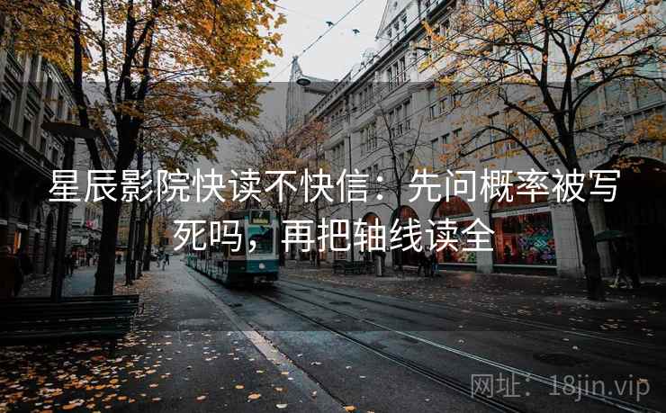 星辰影院快读不快信：先问概率被写死吗，再把轴线读全