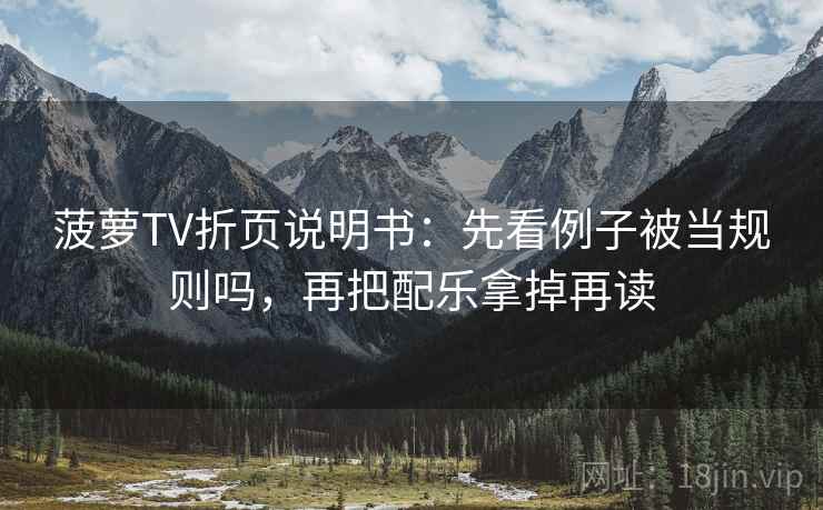 菠萝TV折页说明书：先看例子被当规则吗，再把配乐拿掉再读