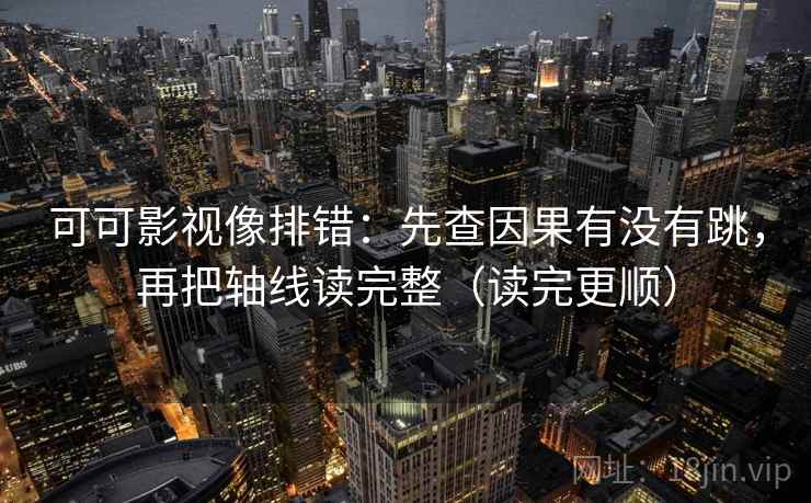 可可影视像排错：先查因果有没有跳，再把轴线读完整（读完更顺）