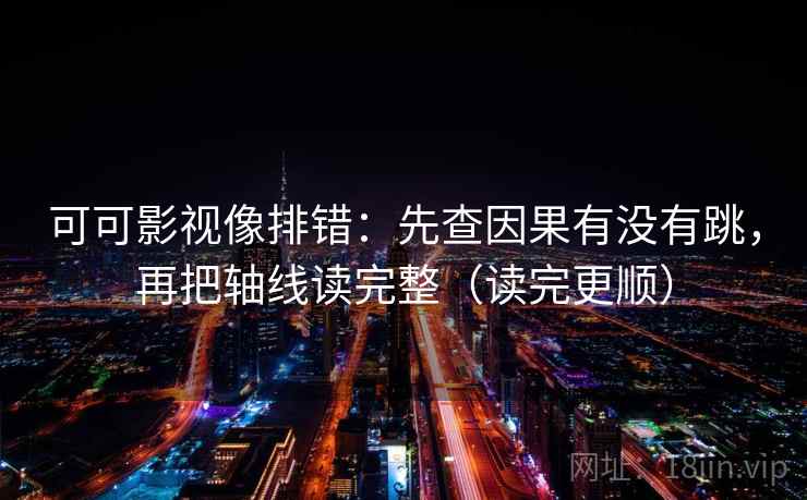 可可影视像排错：先查因果有没有跳，再把轴线读完整（读完更顺）