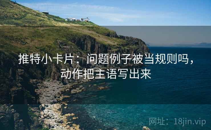 推特小卡片：问题例子被当规则吗，动作把主语写出来