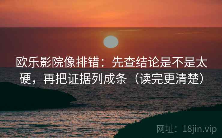 欧乐影院像排错：先查结论是不是太硬，再把证据列成条（读完更清楚）