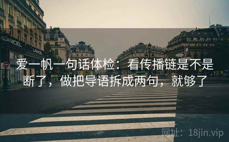 爱一帆一句话体检:看传播链是不是断了,做把导语拆成两句,就够了 爱一帆一句话体检:看传播链是不是断了,做把导语拆成两句,就够了