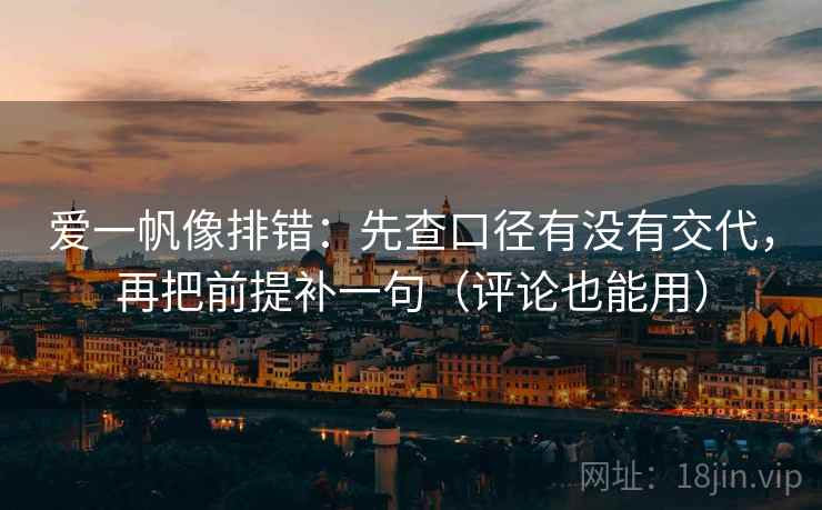 爱一帆像排错:先查口径有没有交代,再把前提补一句(评论也能用) 爱一帆像排错:先查口径有没有交代,再把前提补一句(评论也能用)
