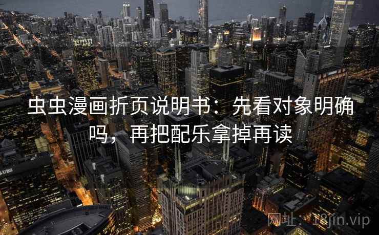 虫虫漫画折页说明书：先看对象明确吗，再把配乐拿掉再读