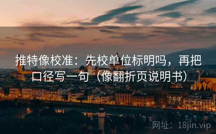 推特像校准:先校单位标明吗,再把口径写一句(像翻折页说明书) 推特像校准:先校单位标明吗,再把口径写一句(像翻折页说明书)