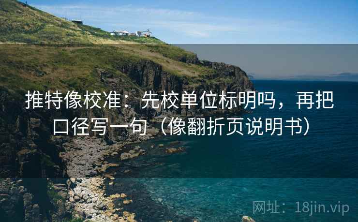推特像校准:先校单位标明吗,再把口径写一句(像翻折页说明书) 推特像校准:先校单位标明吗,再把口径写一句(像翻折页说明书)