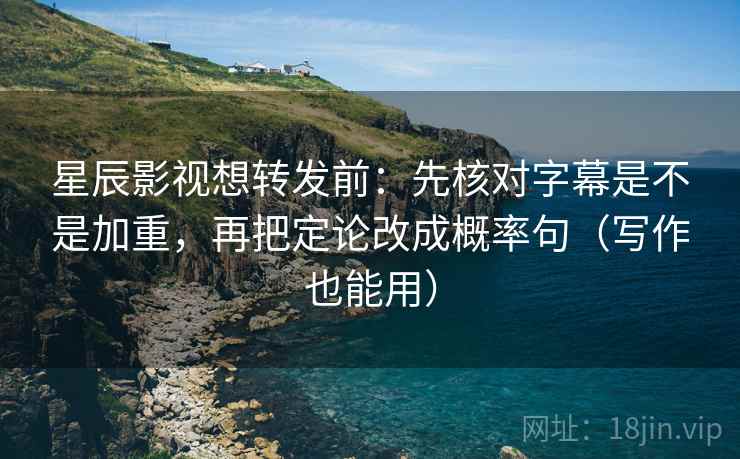 星辰影视想转发前:先核对字幕是不是加重,再把定论改成概率句(写作也能用) 星辰影视想转发前:先核对字幕是不是加重,再把定论改成概率句(写作也能用)