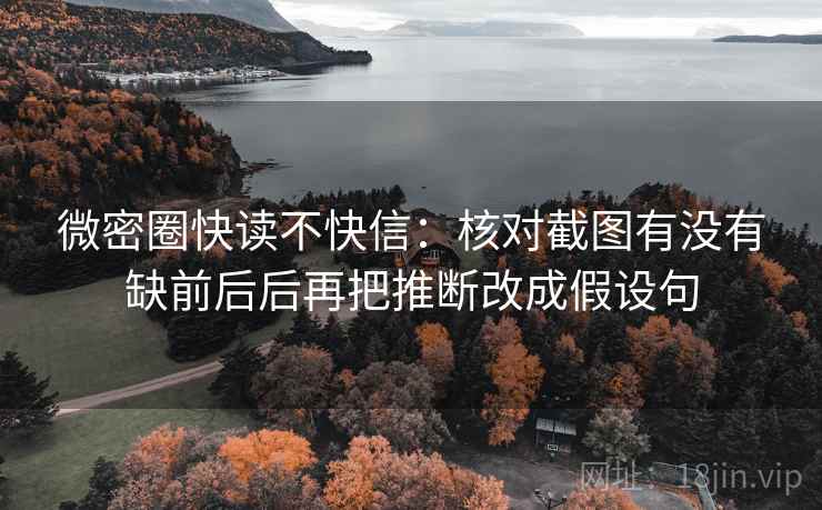 微密圈快读不快信:核对截图有没有缺前后后再把推断改成假设句 微密圈快读不快信:核对截图有没有缺前后后再把推断改成假设句