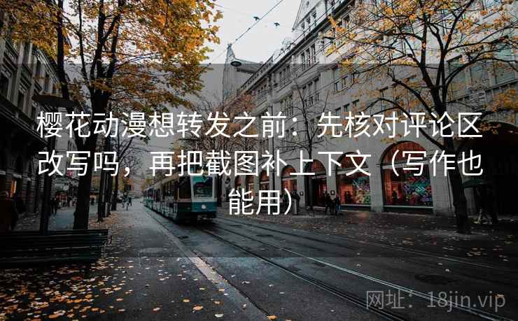 樱花动漫想转发之前:先核对评论区改写吗,再把截图补上下文(写作也能用) 樱花动漫想转发之前:先核对评论区改写吗,再把截图补上下文(写作也能用)