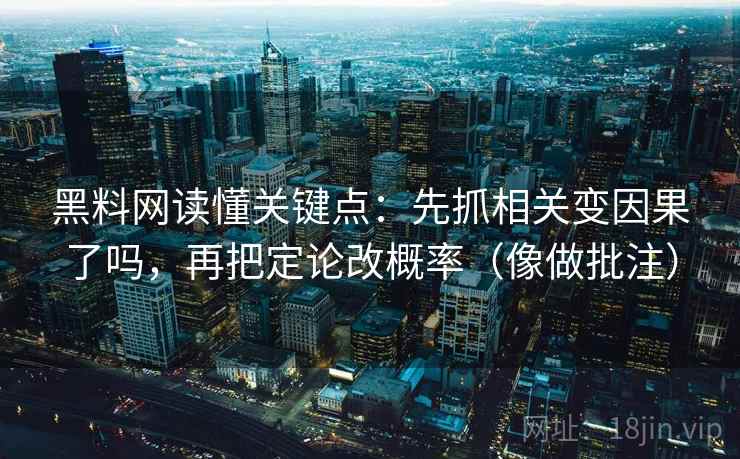 黑料网读懂关键点:先抓相关变因果了吗,再把定论改概率(像做批注) 黑料网读懂关键点:先抓相关变因果了吗,再把定论改概率(像做批注)