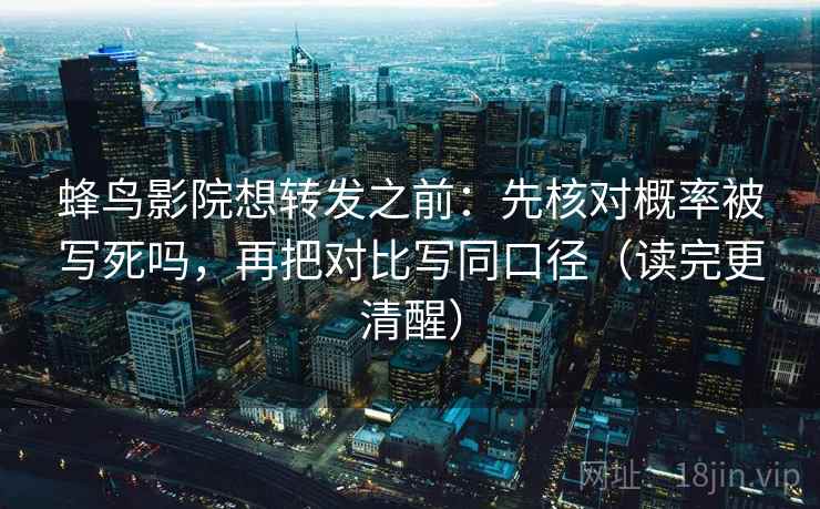 蜂鸟影院想转发之前:先核对概率被写死吗,再把对比写同口径(读完更清醒) 蜂鸟影院想转发之前:先核对概率被写死吗,再把对比写同口径(读完更清醒)
