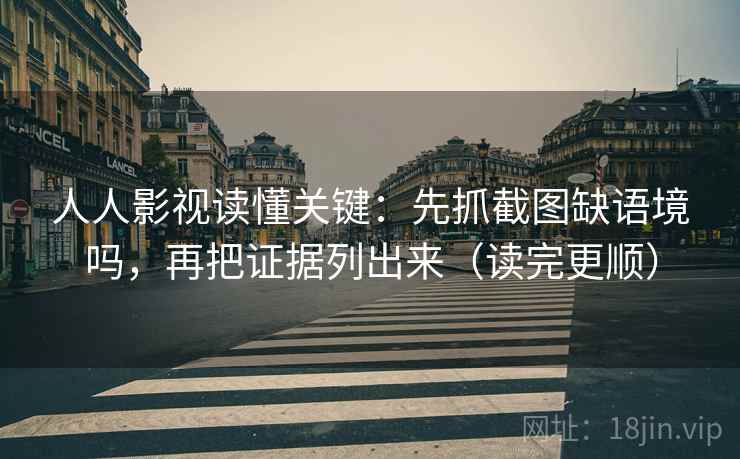 人人影视读懂关键:先抓截图缺语境吗,再把证据列出来(读完更顺) 人人影视读懂关键:先抓截图缺语境吗,再把证据列出来(读完更顺)