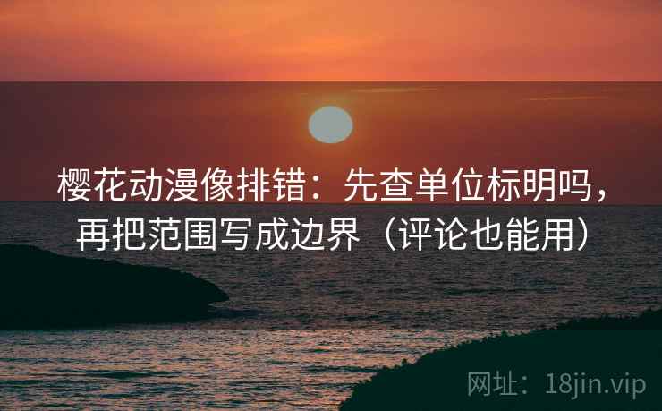 樱花动漫像排错:先查单位标明吗,再把范围写成边界(评论也能用) 樱花动漫像排错:先查单位标明吗,再把范围写成边界(评论也能用)