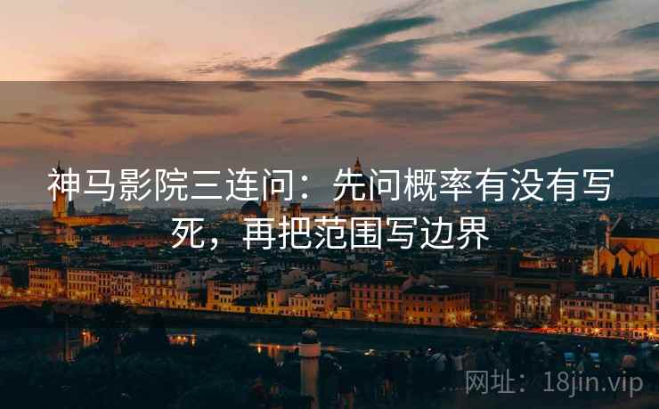 神马影院三连问:先问概率有没有写死,再把范围写边界 神马影院三连问:先问概率有没有写死,再把范围写边界