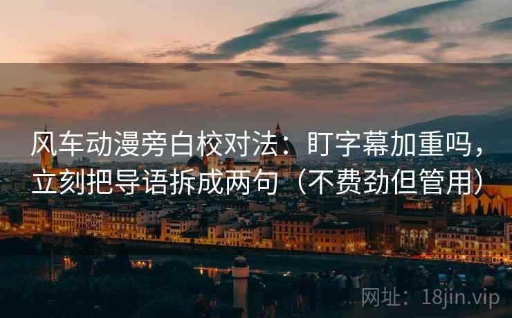 风车动漫旁白校对法:盯字幕加重吗,立刻把导语拆成两句(不费劲但管用) 风车动漫旁白校对法:盯字幕加重吗,立刻把导语拆成两句(不费劲但管用)