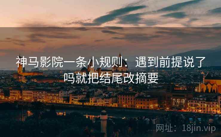 神马影院一条小规则：遇到前提说了吗就把结尾改摘要