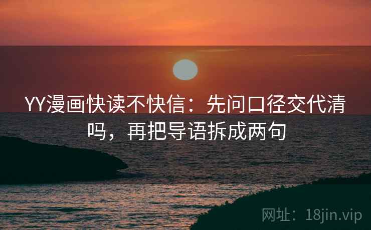 YY漫画快读不快信：先问口径交代清吗，再把导语拆成两句