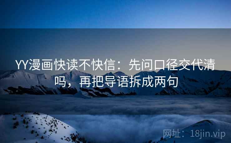 YY漫画快读不快信：先问口径交代清吗，再把导语拆成两句