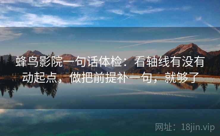蜂鸟影院一句话体检：看轴线有没有动起点，做把前提补一句，就够了