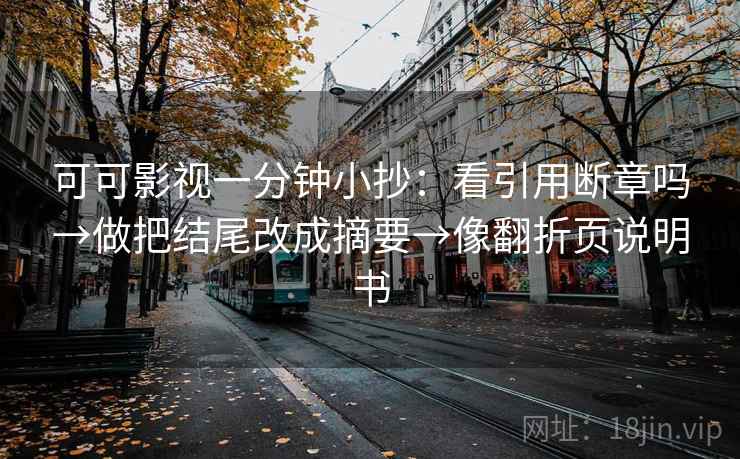 可可影视一分钟小抄:看引用断章吗→做把结尾改成摘要→像翻折页说明书 可可影视一分钟小抄:看引用断章吗→做把结尾改成摘要→像翻折页说明书