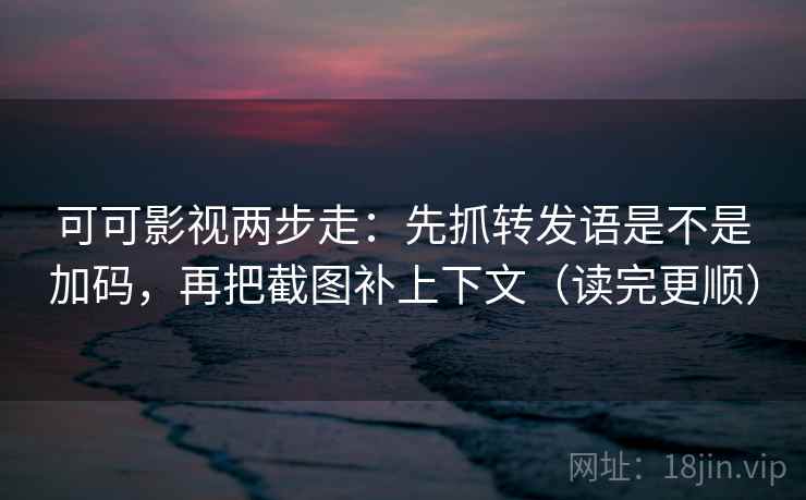 可可影视两步走:先抓转发语是不是加码,再把截图补上下文(读完更顺) 可可影视两步走:先抓转发语是不是加码,再把截图补上下文(读完更顺)