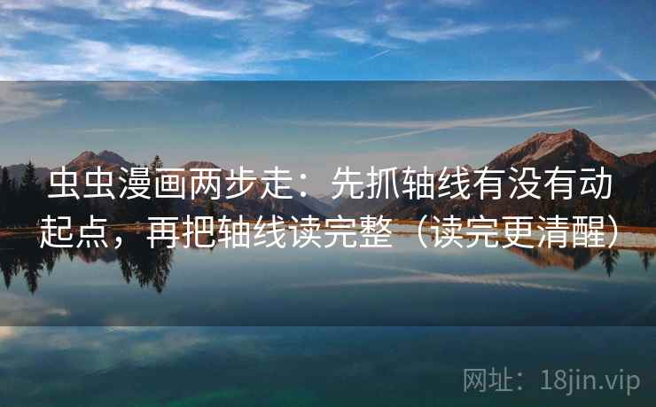 虫虫漫画两步走:先抓轴线有没有动起点,再把轴线读完整(读完更清醒) 虫虫漫画两步走:先抓轴线有没有动起点,再把轴线读完整(读完更清醒)
