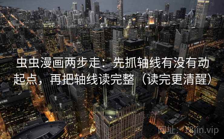 虫虫漫画两步走:先抓轴线有没有动起点,再把轴线读完整(读完更清醒) 虫虫漫画两步走:先抓轴线有没有动起点,再把轴线读完整(读完更清醒)