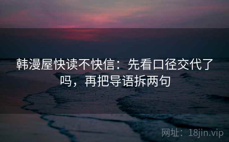 韩漫屋快读不快信：先看口径交代了吗，再把导语拆两句