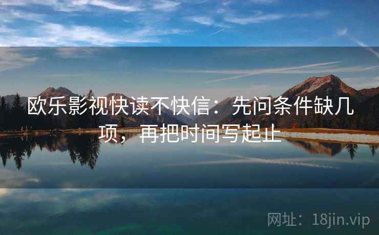 欧乐影视快读不快信:先问条件缺几项,再把时间写起止 欧乐影视快读不快信:先问条件缺几项,再把时间写起止
